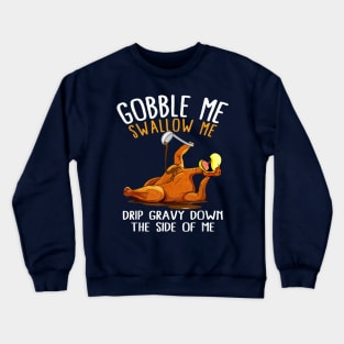 Gobble Me Swallow Me Drip Gravy Down The Side Of Me Crewneck Sweatshirt